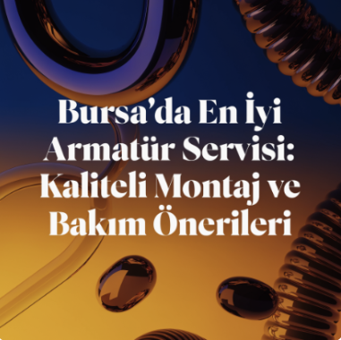Bursa’da En İyi Armatür Servisi: Kaliteli Montaj ve Bakım Önerileri